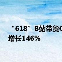 “618”B站带货GMV增长146%