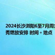2024长沙浏阳6至7月周末焰火秀燃放安排 时间+地点