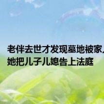 老伴去世才发现墓地被家人卖了 她把儿子儿媳告上法庭