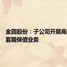 金圆股份:子公司开展商品期货套期保值业务