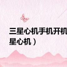 三星心机手机开机（三星心机）