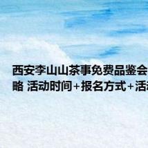 西安李山山茶事免费品鉴会活动攻略 活动时间+报名方式+活动内容