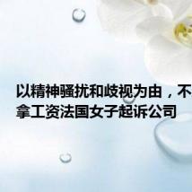 以精神骚扰和歧视为由,不工作照拿工资法国女子起诉公司
