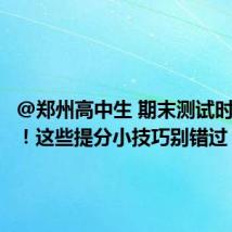 @郑州高中生 期末测试时间已定!这些提分小技巧别错过