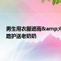 男生用衣服遮雨&#32;一路护送老奶奶