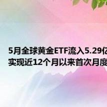 5月全球黄金ETF流入5.29亿美元 实现近12个月以来首次月度净流入