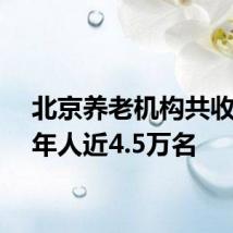 北京养老机构共收住老年人近4.5万名