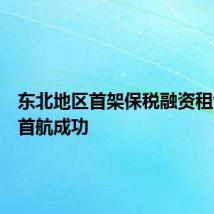 东北地区首架保税融资租赁飞机首航成功