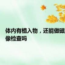 体内有植入物，还能做磁共振成像检查吗