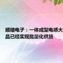 顺络电子:一体成型电感大量新产品已经实现批量化供货