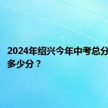 2024年绍兴今年中考总分满分是多少分?