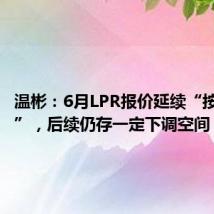 温彬:6月LPR报价延续“按兵不动”,后续仍存一定下调空间