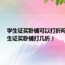 学生证买卧铺可以打折吗?(学生证买卧铺打几折)
