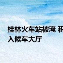 桂林火车站被淹 积水漫入候车大厅