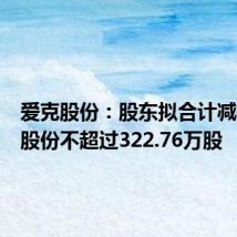 爱克股份:股东拟合计减持公司股份不超过322.76万股