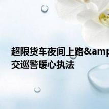 超限货车夜间上路 交巡警暖心执法