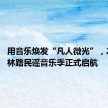 用音乐焕发“凡人微光”,2024玉林路民谣音乐季正式启航