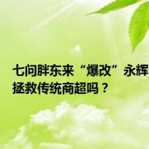 七问胖东来“爆改”永辉,真能拯救传统商超吗?
