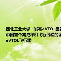 西北工业大学:发布eVTOL最新成果 系中国首个完成样机飞行试验的全倾转旋翼eVTOL飞行器