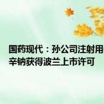 国药现代:孙公司注射用头孢呋辛钠获得波兰上市许可
