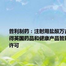 普利制药:注射用盐酸万古霉素获得英国药品和健康产品管理局上市许可