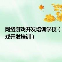 网络游戏开发培训学校（网络游戏开发培训）