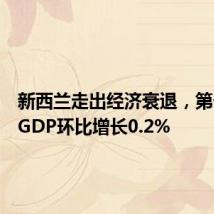新西兰走出经济衰退，第一季度GDP环比增长0.2%