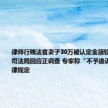 律师行贿法官妻子30万被认定金额较小 西安市司法局回应正调查 专家称“不予追诉”符合法律规定
