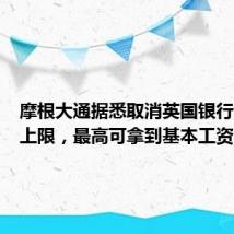 摩根大通据悉取消英国银行家奖金上限,最高可拿到基本工资的十倍