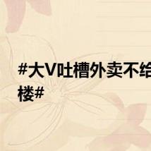#大V吐槽外卖不给送上楼#