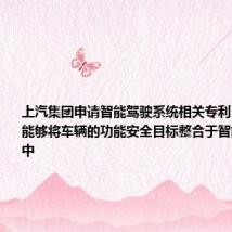 上汽集团申请智能驾驶系统相关专利,设计方法能够将车辆的功能安全目标整合于智能驾驶系统中