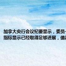 加拿大央行会议纪要显示,委员一致认为指标显示已经取得足够进展,值得降息