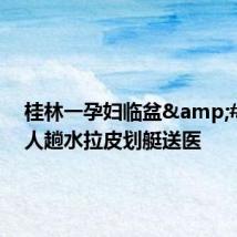 桂林一孕妇临盆 多人趟水拉皮划艇送医