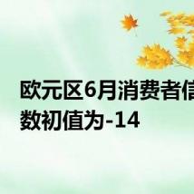 欧元区6月消费者信心指数初值为-14