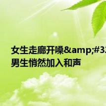 女生走廊开嗓&#32;路过男生悄然加入和声