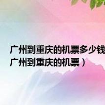 广州到重庆的机票多少钱一张（广州到重庆的机票）