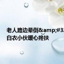 老人路边晕倒 路过白衣小伙暖心搀扶