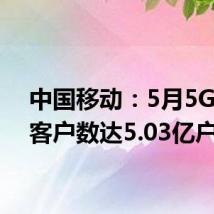 中国移动:5月5G网络客户数达5.03亿户
