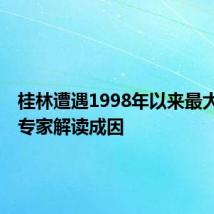 桂林遭遇1998年以来最大洪水!专家解读成因