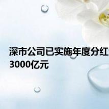 深市公司已实施年度分红金额超3000亿元