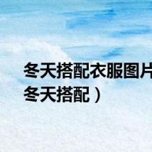 冬天搭配衣服图片女（冬天搭配）