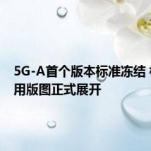 5G-A首个版本标准冻结 相关商用版图正式展开