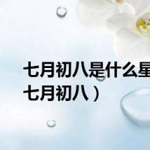 七月初八是什么星座（七月初八）