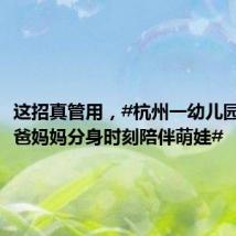这招真管用,#杭州一幼儿园变出爸爸妈妈分身时刻陪伴萌娃#