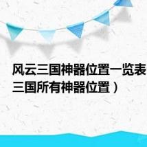 风云三国神器位置一览表(风云三国所有神器位置)