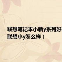 联想笔记本小新y系列好不好(联想小y怎么样)