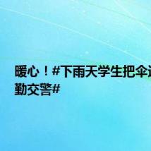 暖心！#下雨天学生把伞送给执勤交警#