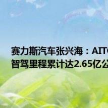 赛力斯汽车张兴海:AITO问界智驾里程累计达2.65亿公里