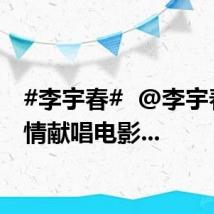 #李宇春#  @李宇春  真情献唱电影...