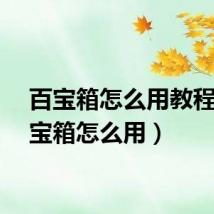 百宝箱怎么用教程（百宝箱怎么用）